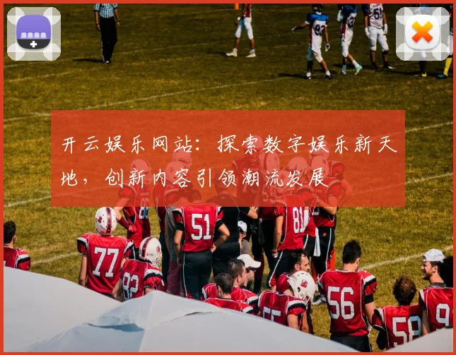 开云娱乐网站：探索数字娱乐新天地，创新内容引领潮流发展