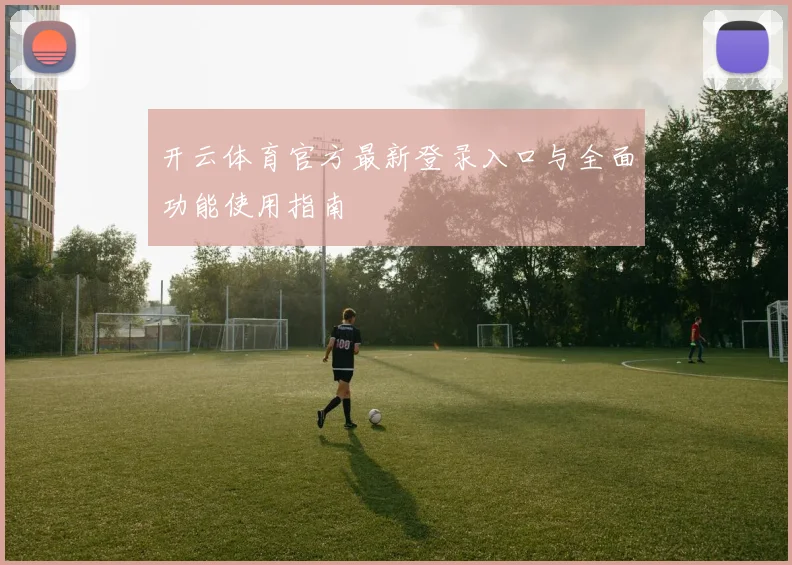 开云体育官方最新登录入口与全面功能使用指南