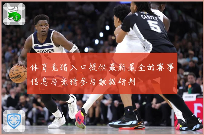 体育竞猜入口提供最新最全的赛事信息与竞猜参与数据研判