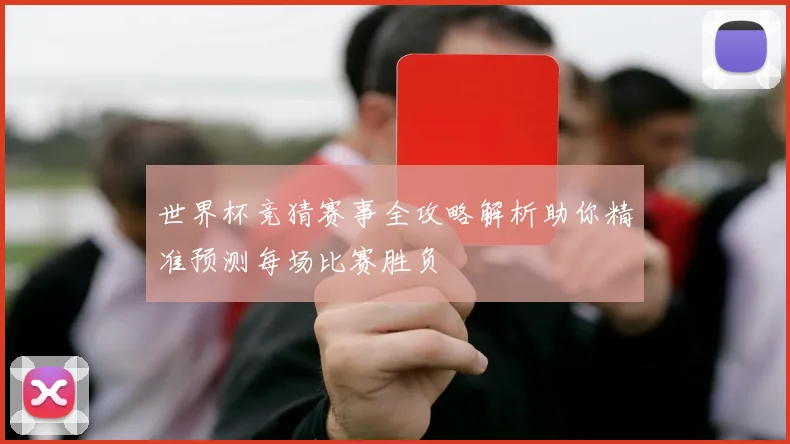 世界杯竞猜赛事全攻略解析助你精准预测每场比赛胜负