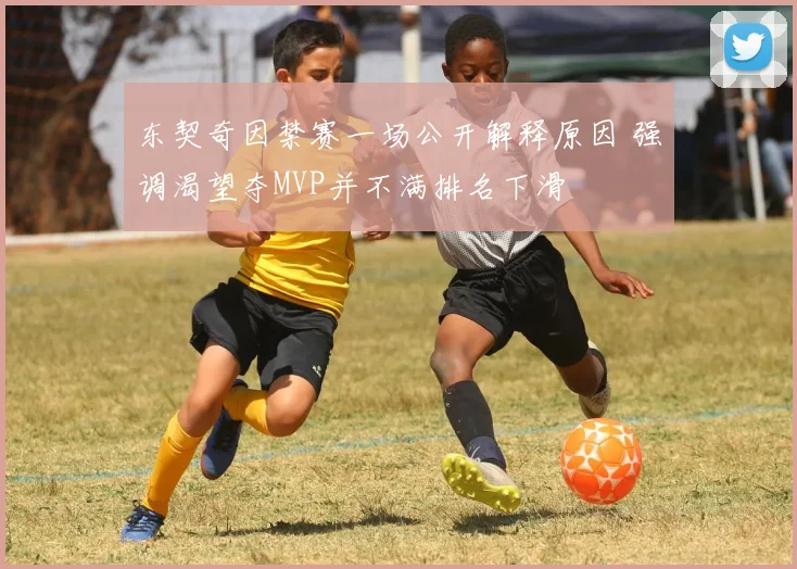 东契奇因禁赛一场公开解释原因 强调渴望夺MVP并不满排名下滑