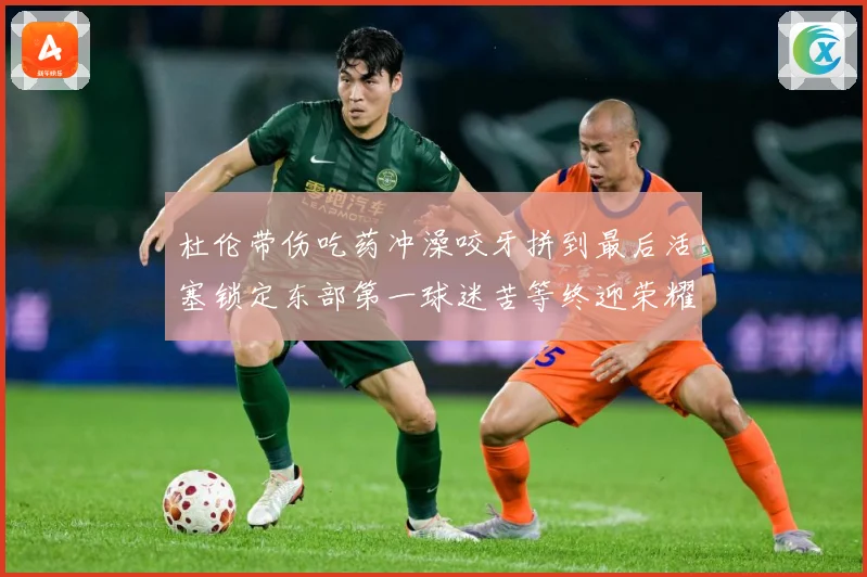 杜伦带伤吃药冲澡咬牙拼到最后活塞锁定东部第一球迷苦等终迎荣耀成长观察