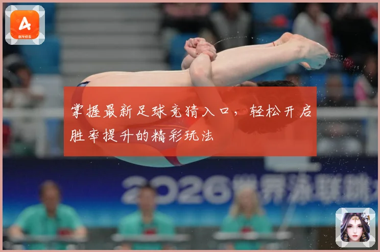 掌握最新足球竞猜入口，轻松开启胜率提升的精彩玩法