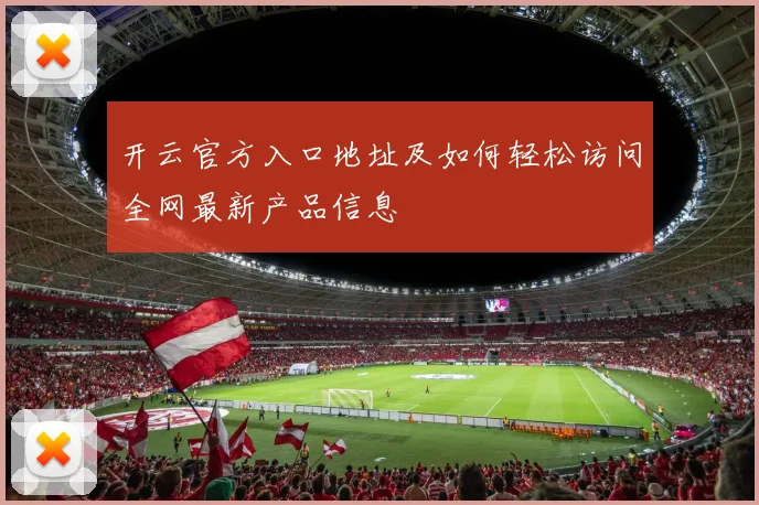 开云官方入口地址及如何轻松访问全网最新产品信息
