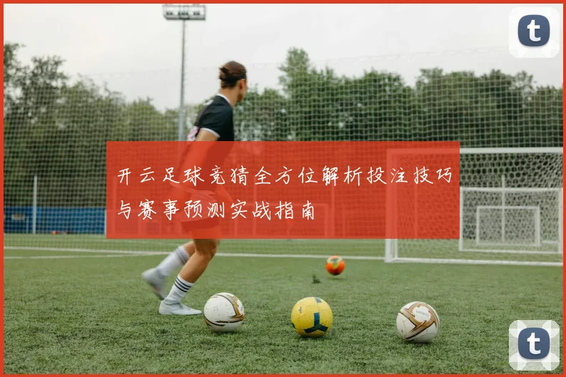 开云足球竞猜全方位解析投注技巧与赛事预测实战指南