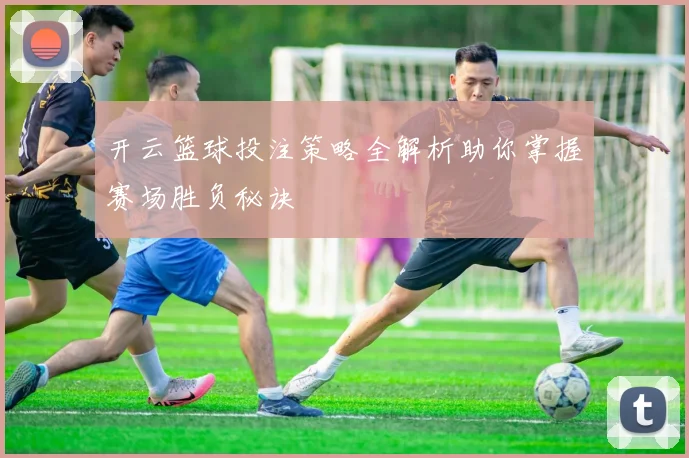 开云篮球投注策略全解析助你掌握赛场胜负秘诀