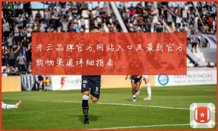 开云品牌官方网站入口及最新官方购物渠道详细指南