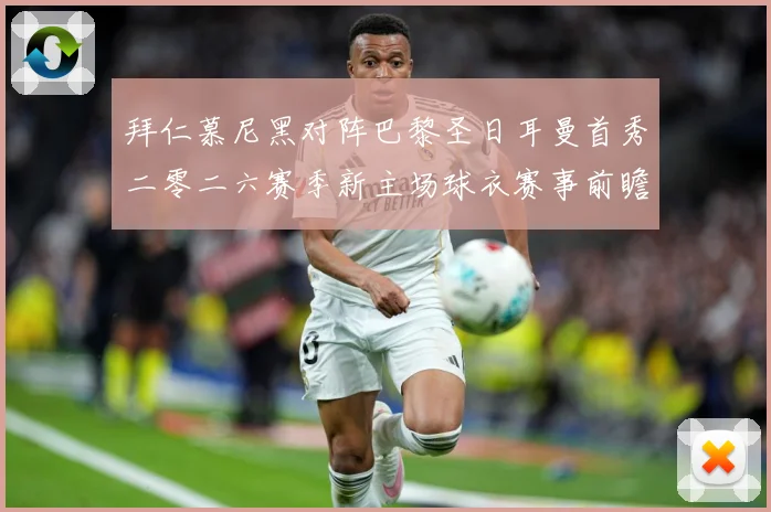 拜仁慕尼黑对阵巴黎圣日耳曼首秀二零二六赛季新主场球衣赛事前瞻
