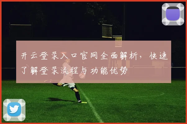 开云登录入口官网全面解析，快速了解登录流程与功能优势