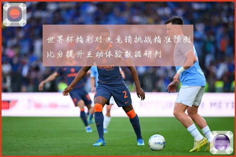 世界杯精彩对决竞猜挑战精准预测比分提升互动体验数据研判