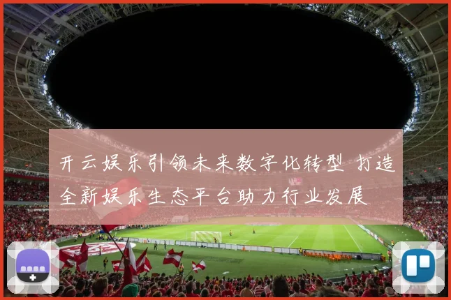 开云娱乐引领未来数字化转型 打造全新娱乐生态平台助力行业发展