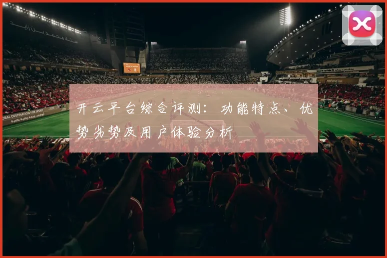 开云平台综合评测：功能特点、优势劣势及用户体验分析