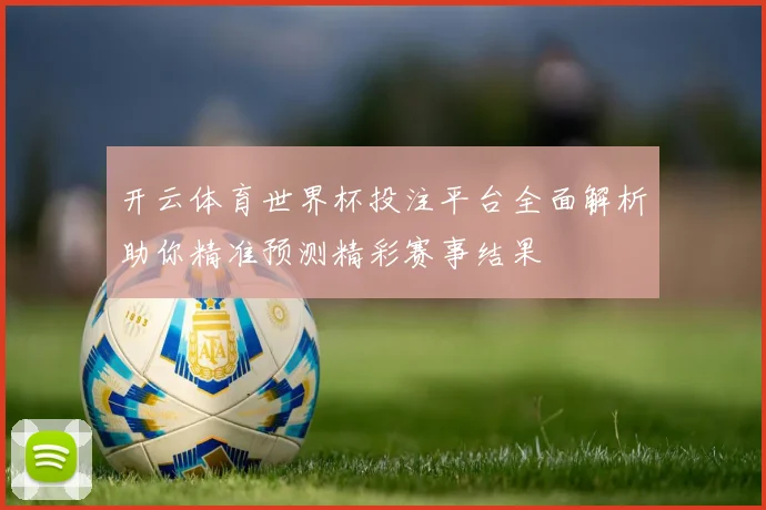 开云体育世界杯投注平台全面解析助你精准预测精彩赛事结果