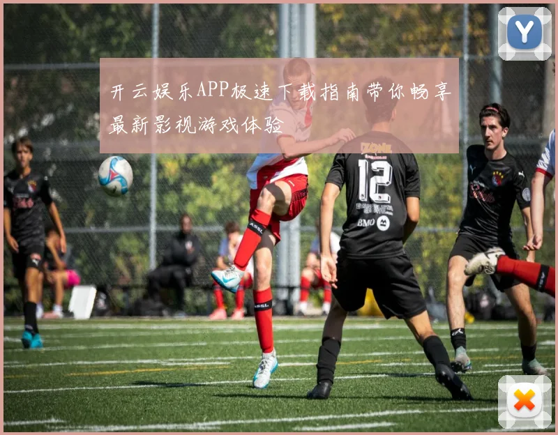 开云娱乐APP极速下载指南带你畅享最新影视游戏体验