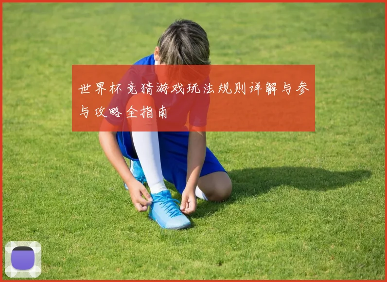 世界杯竞猜游戏玩法规则详解与参与攻略全指南