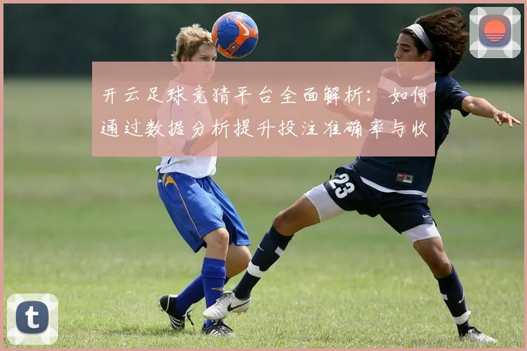 开云足球竞猜平台全面解析：如何通过数据分析提升投注准确率与收益