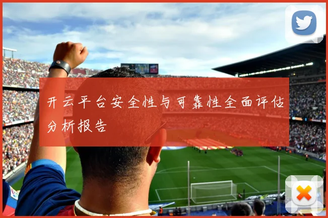 开云平台安全性与可靠性全面评估分析报告