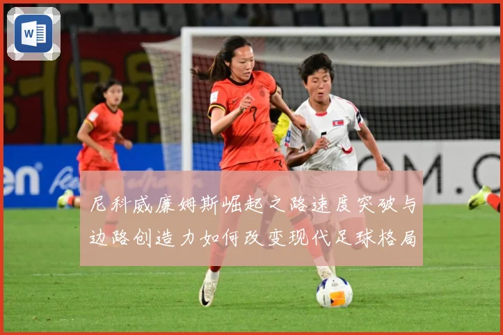 尼科威廉姆斯崛起之路速度突破与边路创造力如何改变现代足球格局解析