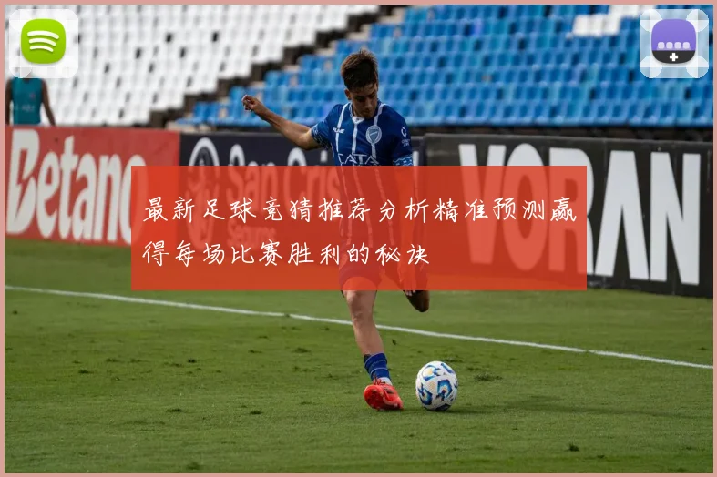 最新足球竞猜推荐分析精准预测赢得每场比赛胜利的秘诀