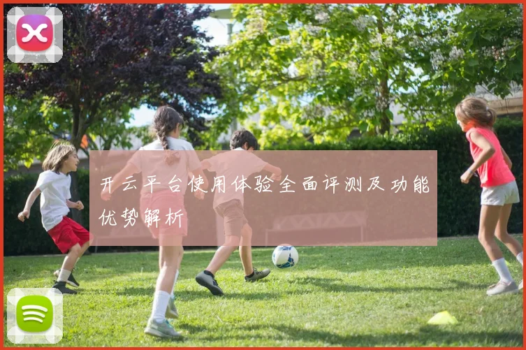开云平台使用体验全面评测及功能优势解析