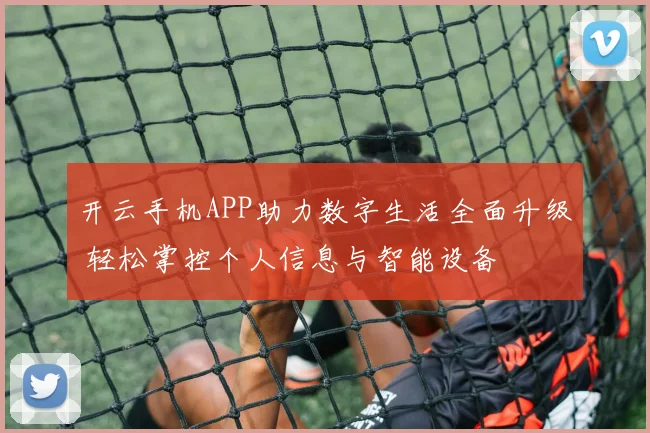 开云手机APP助力数字生活全面升级 轻松掌控个人信息与智能设备