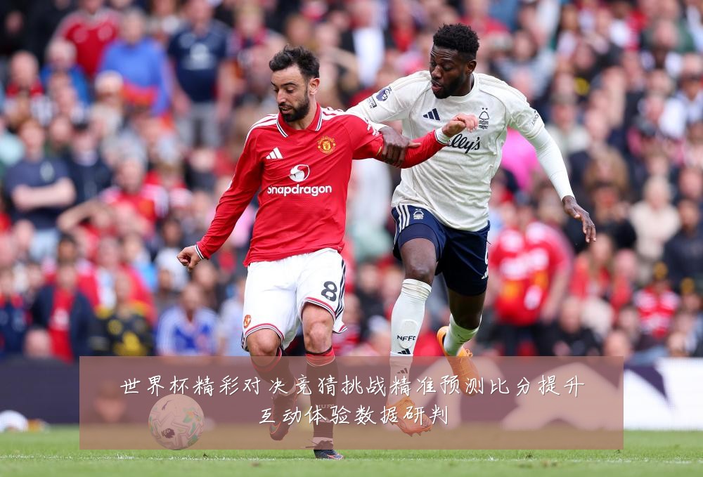 世界杯精彩对决竞猜挑战精准预测比分提升互动体验数据研判