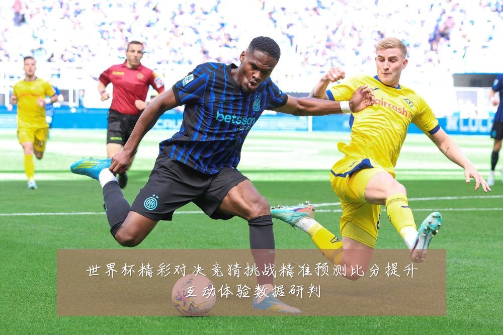世界杯精彩对决竞猜挑战精准预测比分提升互动体验数据研判