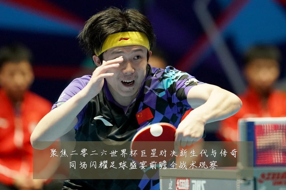 聚焦二零二六世界杯巨星对决新生代与传奇同场闪耀足球盛宴前瞻全战术观察