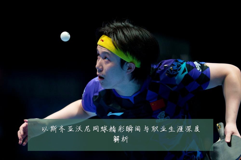 以斯齐亚沃尼网球精彩瞬间与职业生涯深度解析
